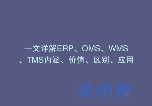 一文详解ERP、OMS、WMS、TMS内涵、价值、区别、应用
