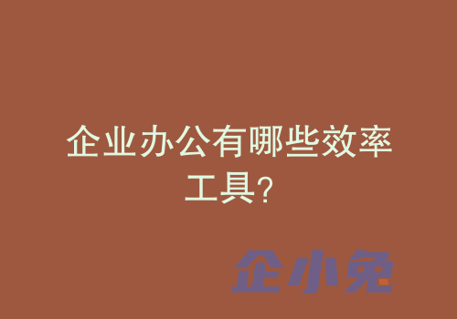 企业办公有哪些效率工具？