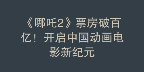 《哪吒2》票房破百亿！开启中国动画电影新纪元